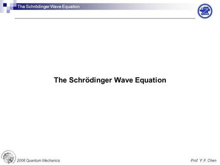 The Schrödinger Wave Equation 2006 Quantum MechanicsProf. Y. F. Chen The Schrödinger Wave Equation.