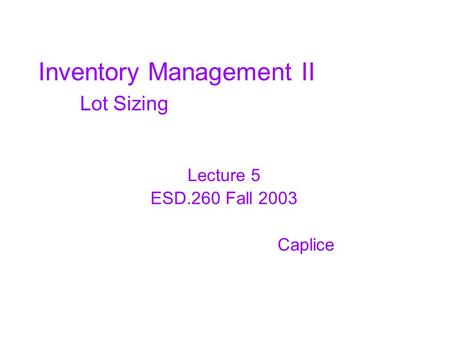 Inventory Management II Lot Sizing Lecture 5 ESD.260 Fall 2003 Caplice.