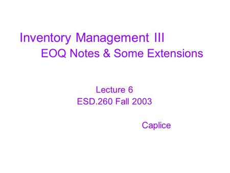 Inventory Management III EOQ Notes & Some Extensions Lecture 6 ESD.260 Fall 2003 Caplice.