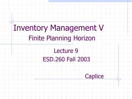 Inventory Management V Finite Planning Horizon Lecture 9 ESD.260 Fall 2003 Caplice.