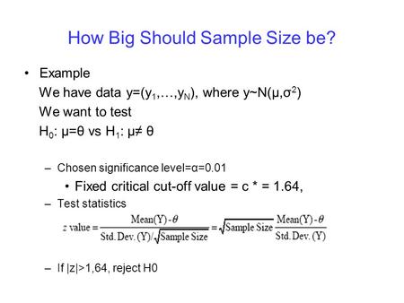 How Big Should Sample Size be? Example We have data y=(y 1,…,y N ), where y~N(μ,σ 2 ) We want to test H 0 : μ=θ vs H 1 : μ θ –Chosen significance level=α=0.01.