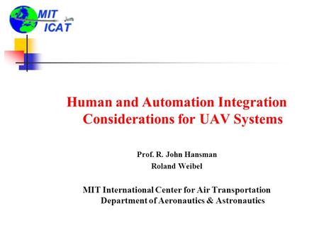 Human and Automation Integration Considerations for UAV Systems Prof. R. John Hansman Roland Weibel MIT International Center for Air Transportation Department.