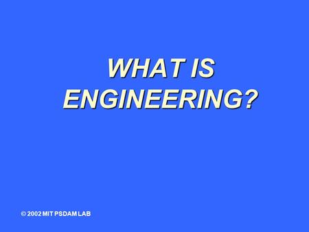 WHAT IS ENGINEERING? © 2002 MIT PSDAM LAB. root of the word... ENGINEER © 2002 MIT PSDAM LAB.
