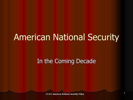 1 American National Security In the Coming Decade 17.471 American National Security Policy.
