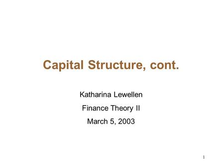 1 Capital Structure, cont. Katharina Lewellen Finance Theory II March 5, 2003.