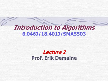Introduction to Algorithms 6.046J/18.401J/SMA5503 Lecture 2 Prof. Erik Demaine.