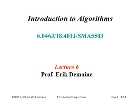 ©2001 by Charles E. Leiserson Introduction to AlgorithmsDay 9 L6.1 Introduction to Algorithms 6.046J/18.401J/SMA5503 Lecture 6 Prof. Erik Demaine.