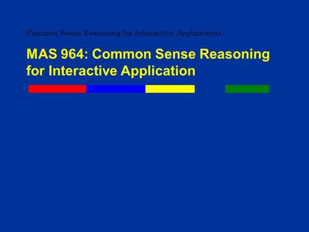 Common Sense Reasoning for Interactive Applications MAS 964: Common Sense Reasoning for Interactive Application.