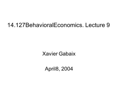 14.127BehavioralEconomics. Lecture 9 Xavier Gabaix April8, 2004.