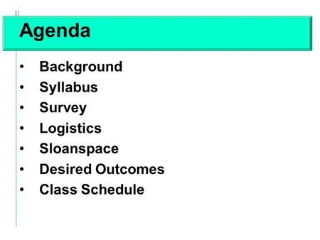 Agenda Background Syllabus Survey Logistics Sloanspace Desired Outcomes Class Schedule.