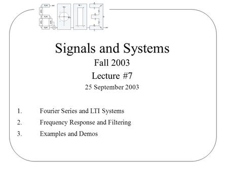 Signals and Systems Fall 2003 Lecture #7 25 September 2003 1.Fourier Series and LTI Systems 2.Frequency Response and Filtering 3.Examples and Demos.