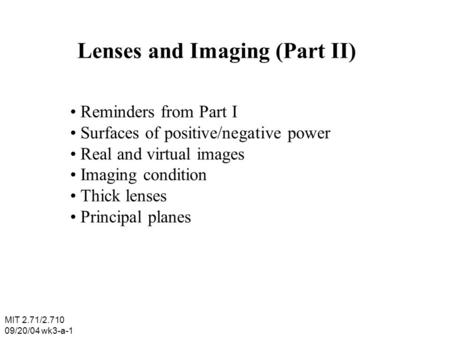 Lenses and Imaging (Part II) Reminders from Part I Surfaces of positive/negative power Real and virtual images Imaging condition Thick lenses Principal.
