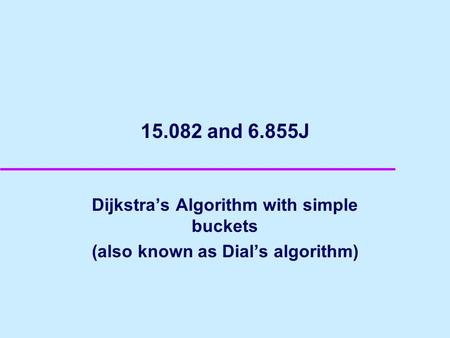15.082 and 6.855J Dijkstras Algorithm with simple buckets (also known as Dials algorithm)