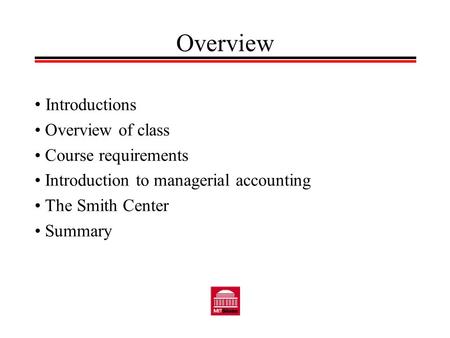 Overview Introductions Overview of class Course requirements Introduction to managerial accounting The Smith Center Summary.