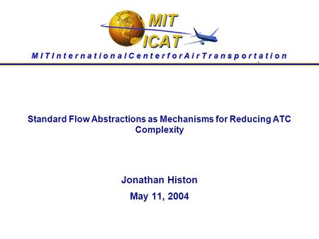 Standard Flow Abstractions as Mechanisms for Reducing ATC Complexity Jonathan Histon May 11, 2004 M I T I n t e r n a t i o n a l C e n t e r f o r A i.