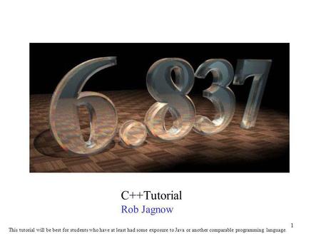 1 C++Tutorial Rob Jagnow This tutorial will be best for students who have at least had some exposure to Java or another comparable programming language.