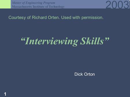 Master of Engineering Program Massachusetts Institute of Technology 2003 1 Interviewing Skills Courtesy of Richard Orten. Used with permission. Dick Orton.