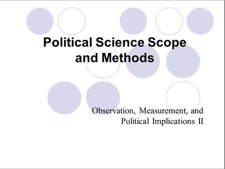 Political Science Scope and Methods Observation, Measurement, and Political Implications II.