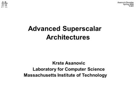 Asanovic/Devadas Spring 2002 6.823 Advanced Superscalar Architectures Krste Asanovic Laboratory for Computer Science Massachusetts Institute of Technology.