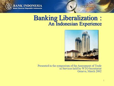 1 Banking Liberalization : An Indonesian Experience Presented in the symposium of the Assessment of Trade in Services held by WTO Secretariat Geneva, March.