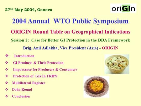 27 th May 2004, Geneva 2004 Annual WTO Public Symposium ORIGIN Round Table on Geographical Indications Session 2: Case for Better GI Protection in the.