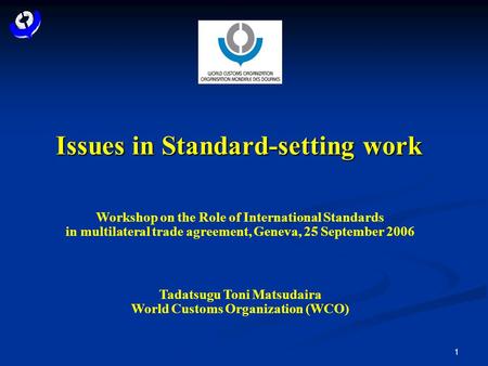 1 Issues in Standard-setting work Workshop on the Role of International Standards in multilateral trade agreement, Geneva, 25 September 2006 Tadatsugu.