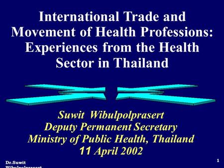 Dr.Suwit Wibulpolprasert 1 International Trade and Movement of Health Professions: Experiences from the Health Sector in Thailand Suwit Wibulpolprasert.