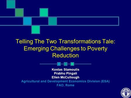 Telling The Two Transformations Tale: Emerging Challenges to Poverty Reduction Kostas Stamoulis Prabhu Pingali Ellen McCullough Agricultural and Development.