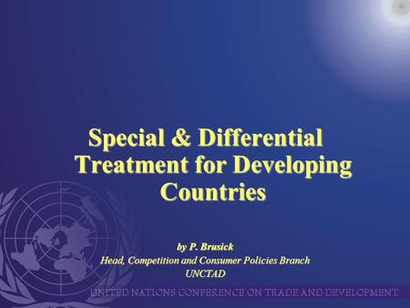 Special & Differential Treatment for Developing Countries by P. Brusick Head, Competition and Consumer Policies Branch UNCTAD.