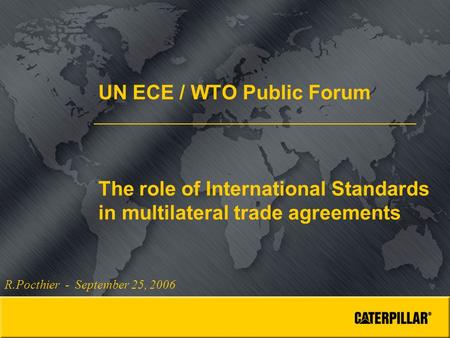 UN ECE / WTO Public Forum The role of International Standards in multilateral trade agreements R.Pocthier - September 25, 2006.