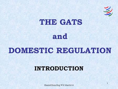 Hamid Dom Reg WS March 04 1 INTRODUCTION THE GATS and DOMESTIC REGULATION.