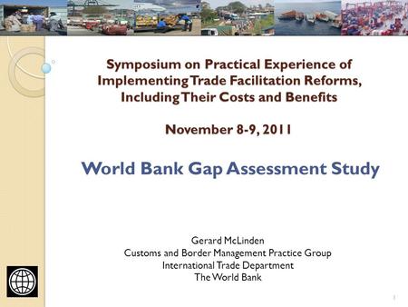 Symposium on Practical Experience of Implementing Trade Facilitation Reforms, Including Their Costs and Benefits November 8-9, 2011 World Bank Gap Assessment.