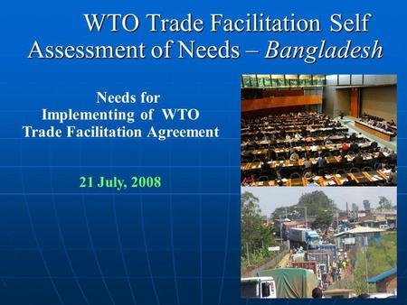 WTO Trade Facilitation Self Assessment of Needs – Bangladesh WTO Trade Facilitation Self Assessment of Needs – Bangladesh Needs for Implementing of WTO.