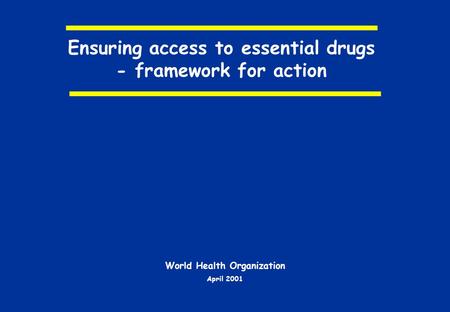 Ensuring access to essential drugs - framework for action World Health Organization April 2001.