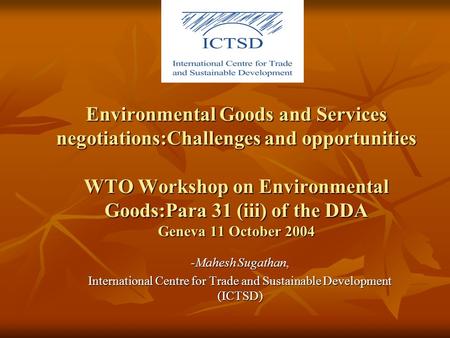 Environmental Goods and Services negotiations:Challenges and opportunities WTO Workshop on Environmental Goods:Para 31 (iii) of the DDA Geneva 11 October.