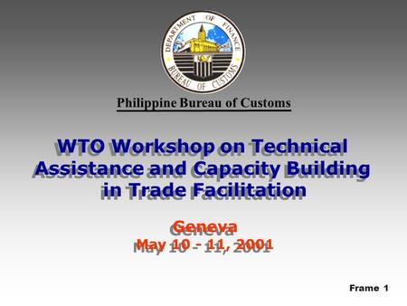 Philippine Bureau of Customs WTO Workshop on Technical Assistance and Capacity Building in Trade Facilitation Geneva May 10 - 11, 2001 WTO Workshop on.