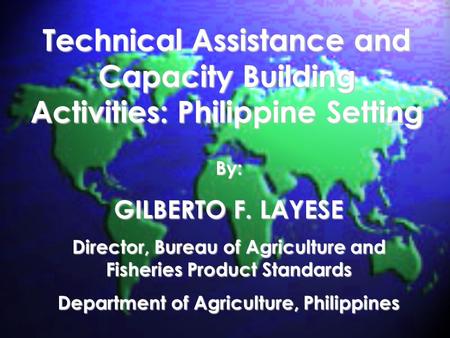 Technical Assistance and Capacity Building Activities: Philippine Setting By: GILBERTO F. LAYESE Director, Bureau of Agriculture and Fisheries Product.