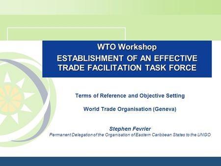 WTO Workshop ESTABLISHMENT OF AN EFFECTIVE TRADE FACILITATION TASK FORCE Terms of Reference and Objective Setting World Trade Organisation (Geneva) Stephen.