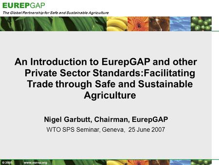 The Global Partnership for Safe and Sustainable Agriculture EUREP GAP © 2005 www.eurep.org An Introduction to EurepGAP and other Private Sector Standards:Facilitating.