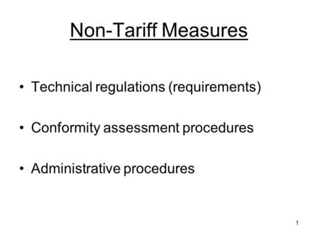 1 Non-Tariff Measures Technical regulations (requirements) Conformity assessment procedures Administrative procedures.
