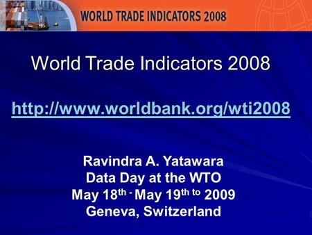 World Trade Indicators 2008   Ravindra A. Yatawara Data Day at the WTO May 18 th - May.