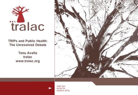 TRIPs and Public Health: The Unresolved Debate Tenu Avafia tralac www.tralac.org.