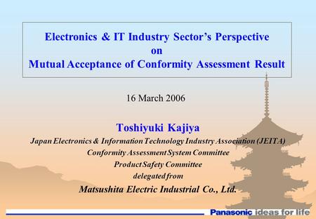 Toshiyuki Kajiya Japan Electronics & Information Technology Industry Association (JEITA) Conformity Assessment System Committee Product Safety Committee.