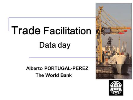 Trade Facilitation Data day Alberto PORTUGAL-PEREZ The World Bank.