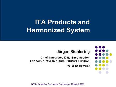 ITA Products and Harmonized System Jürgen Richtering Chief, Integrated Data Base Section Economic Research and Statistics Division WTO Secretariat WTO.