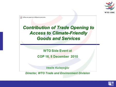 Contribution of Trade Opening to Access to Climate-Friendly Goods and Services Vesile Kulaçoğlu Director, WTO Trade and Environment Division WTO Side Event.