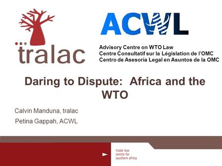 Advisory Centre on WTO Law Centre Consultatif sur la Législation de lOMC Centro de Asesoría Legal en Asuntos de la OMC Daring to Dispute: Africa and the.