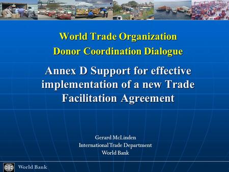 World Trade Organization Donor Coordination Dialogue Annex D Support for effective implementation of a new Trade Facilitation Agreement World Bank World.