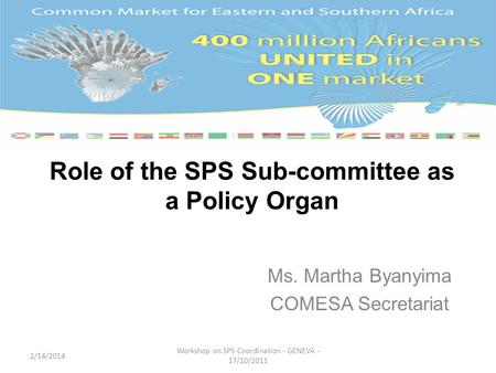 Role of the SPS Sub-committee as a Policy Organ Ms. Martha Byanyima COMESA Secretariat 2/14/2014 Workshop on SPS Coordination - GENEVA - 17/10/2011.