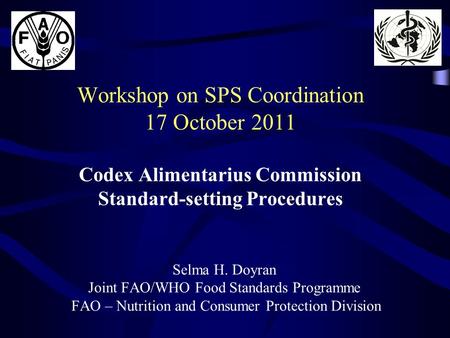 Workshop on SPS Coordination 17 October 2011 Codex Alimentarius Commission Standard-setting Procedures Selma H. Doyran Joint FAO/WHO Food Standards Programme.
